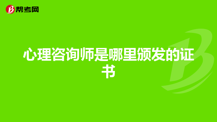 心理咨询师是哪里颁发的证书