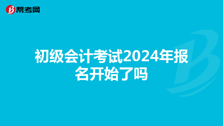 初级会计考试2024年报名开始了吗