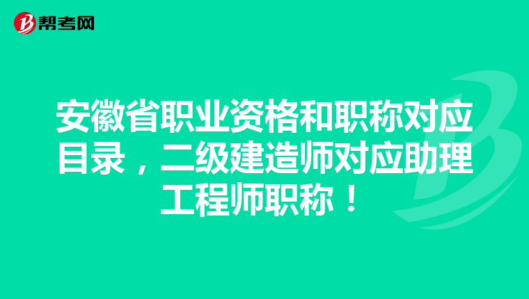 安徽省职业资格和职称对应目录，二级建造师对应助理工程师职称！