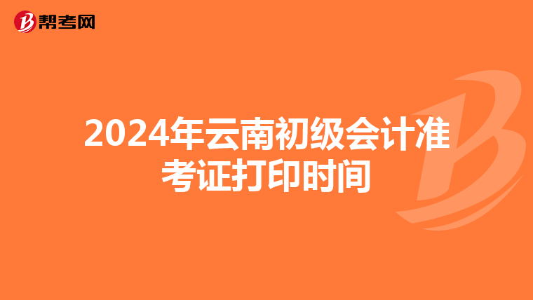 2024年云南初级会计准考证打印时间