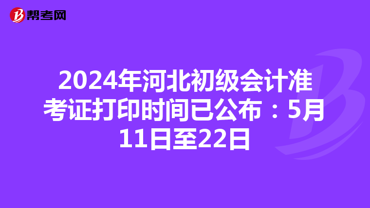 2024年河北初级会计准考证打印时间已公布：5月11日至22日