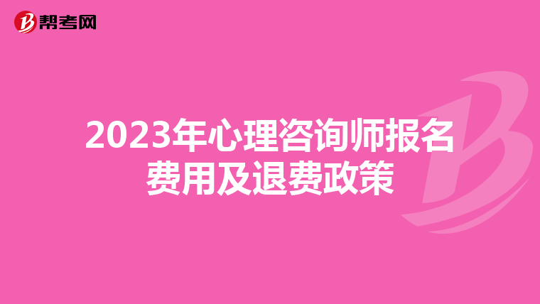 2023年心理咨询师报名费用及退费政策
