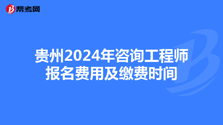 贵州2024年咨询工程师报名费用及缴费时间