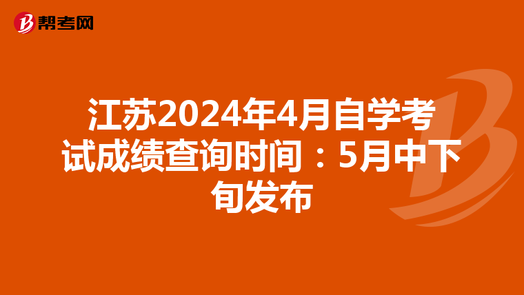 江苏2024年4月自学考试成绩查询时间：5月中下旬发布