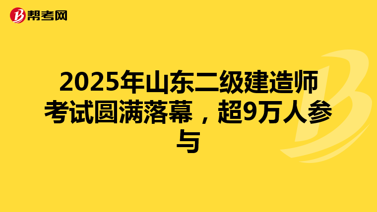 2025年山東二級建造師考試圓滿落幕，超9萬人參與