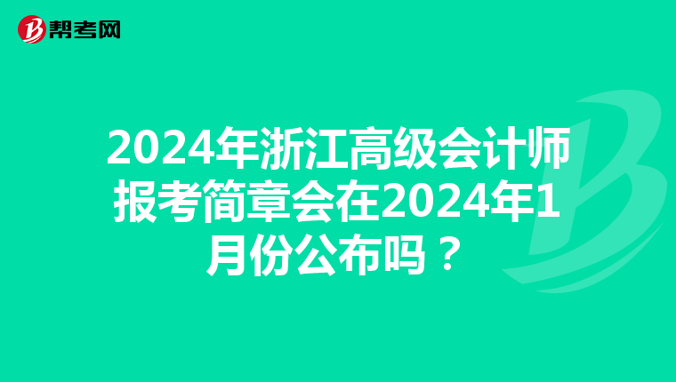 2024年浙江高级会计师报考简章会在2024年1月份公布吗?