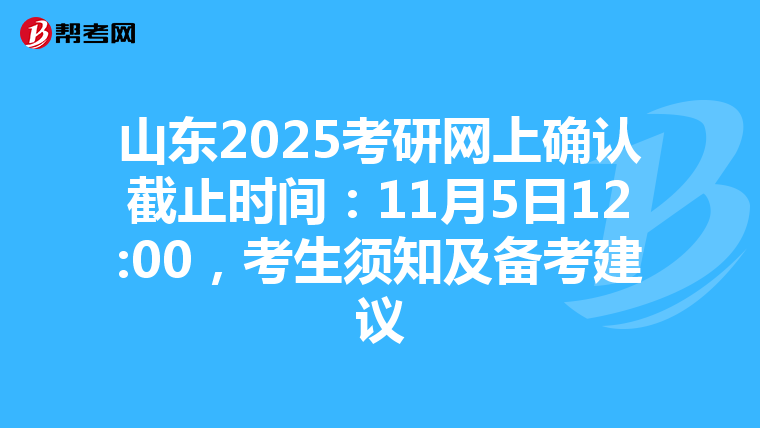 山东2025考研网上确认截止时间：11月5日12:00，考生须知及备考建议