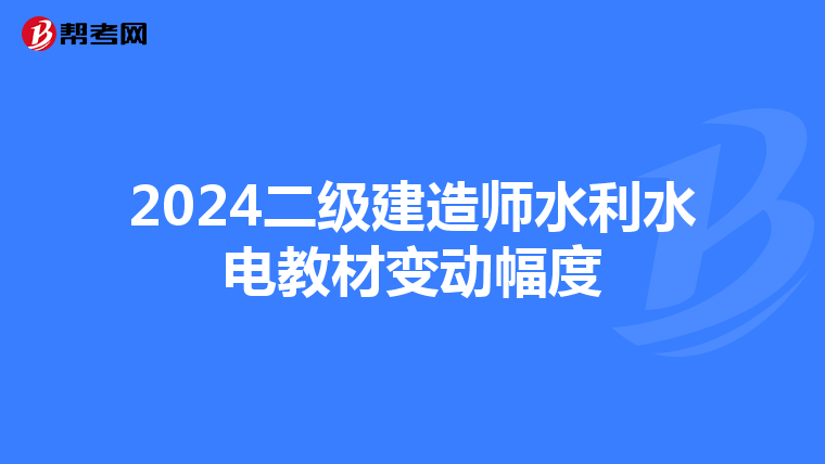 2024二級建造師水利水電教材變動幅度