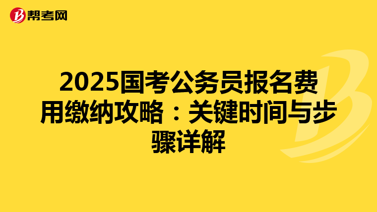 2025国考公务员报名费用缴纳攻略：关键时间与步骤详解