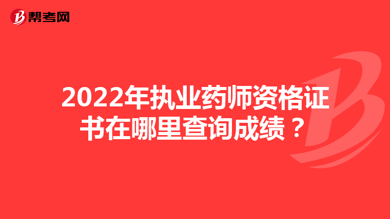 2022年执业药师资格证书在哪里查询成绩?