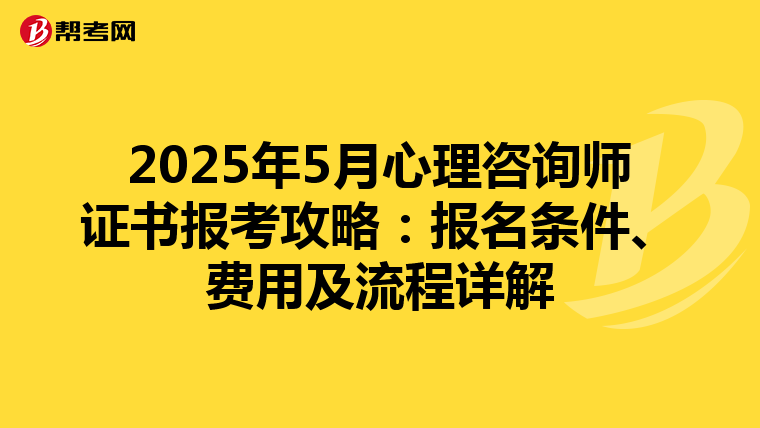 2025年5月心理咨询师证书报考攻略：报名条件、费用及流程详解