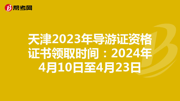 天津2023年导游证资格证书领取时间：2024年4月10日至4月23日
