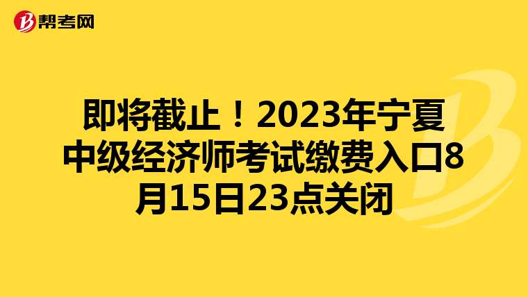 即将截止！2023年宁夏中级经济师考试缴费入口8月15日23点关闭