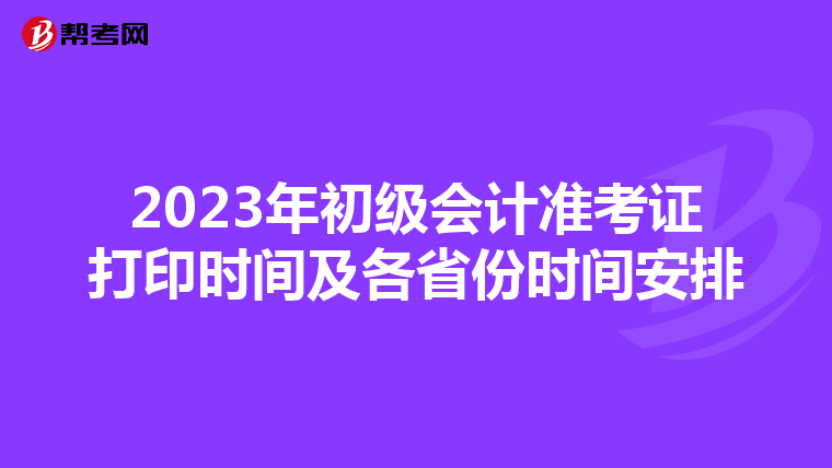 2023年初级会计准考证打印时间及各省份时间安排