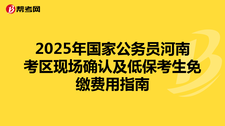 2025年国家公务员河南考区现场确认及低保考生免缴费用指南