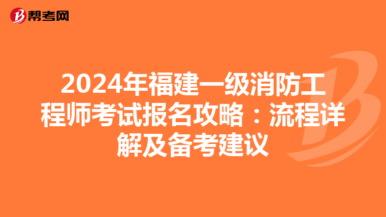 2024年福建一級消防工程師考試報名攻略：流程詳解及備考建議