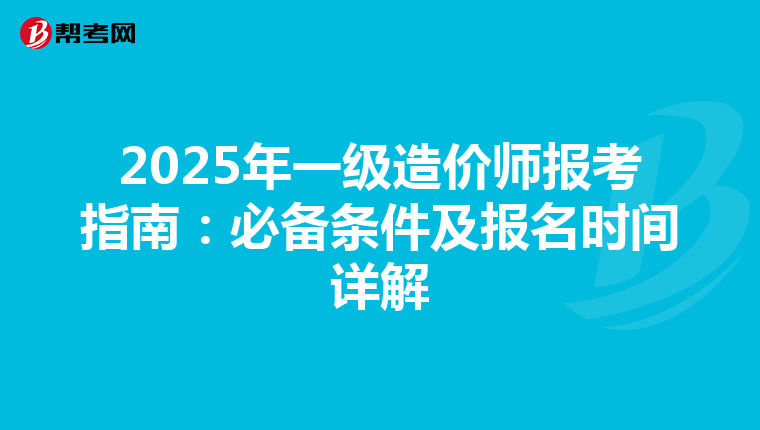 2025年一级造价师报考指南：必备条件及报名时间详解