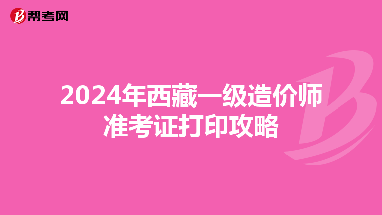 2024年西藏一级造价师准考证打印攻略