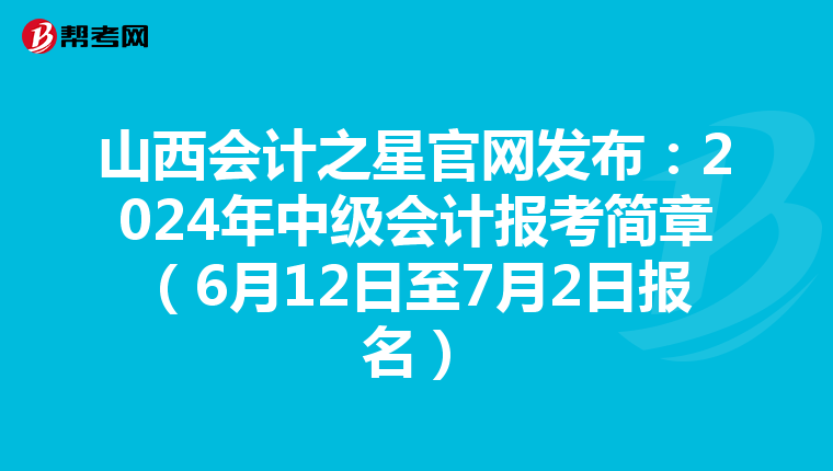 山西會(huì)計(jì)之星官網(wǎng)發(fā)布:2024年中級(jí)會(huì)計(jì)報(bào)考簡(jiǎn)章(6月12日至7月2日?qǐng)?bào)名)