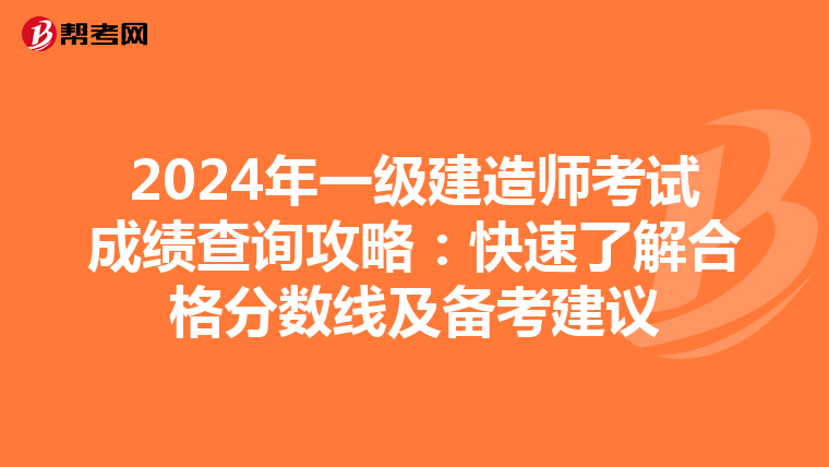 2024年一级建造师考试成绩查询攻略：快速了解合格分数线及备考建议