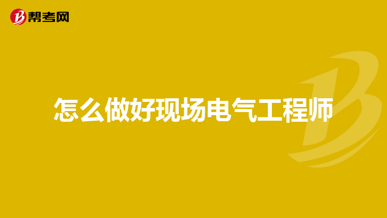 怎么做好现场电气工程师