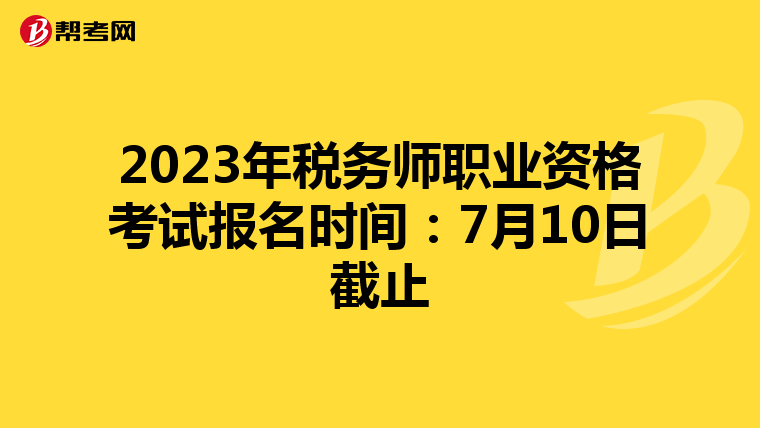 2023年税务师职业资格考试报名时间：7月10日截止