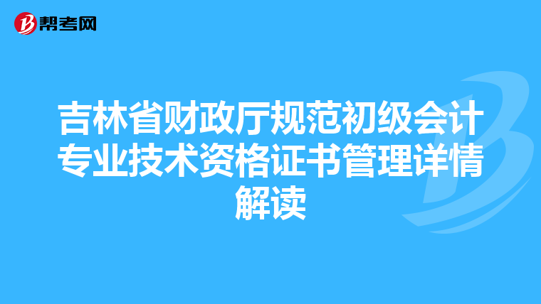 吉林省財政廳規(guī)范初級會計專業(yè)技術(shù)資格證書管理詳情解讀