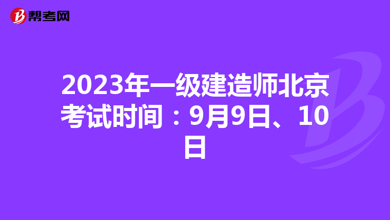 2023年一级建造师北京考试时间：9月9日、10日