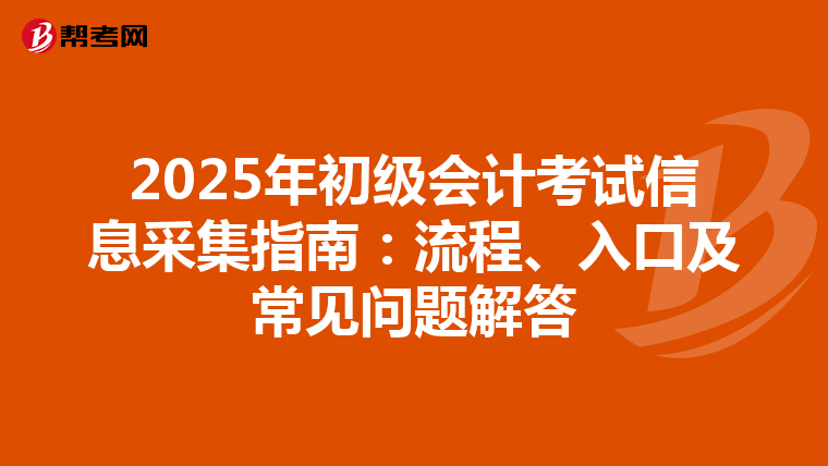 2025年初级会计考试信息采集指南：流程、入口及常见问题解答