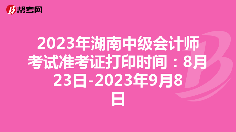 2023年湖南中级会计师考试准考证打印时间：8月23日-2023年9月8日