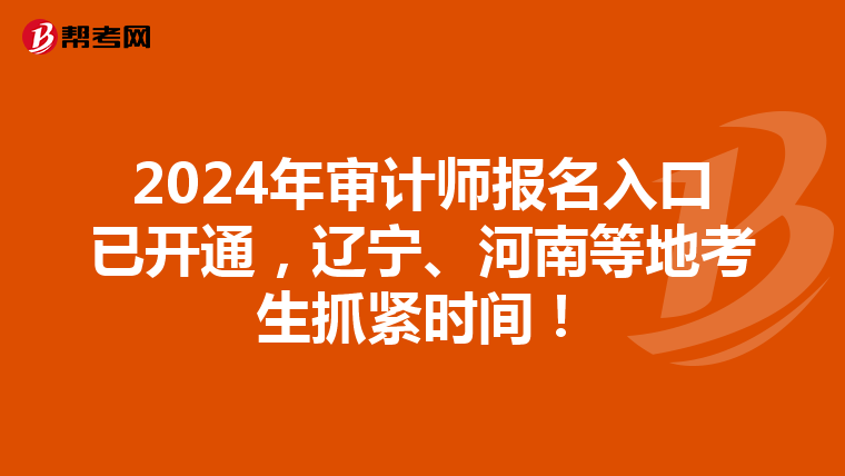 2024年审计师报名入口已开通，辽宁、河南等地考生抓紧时间！