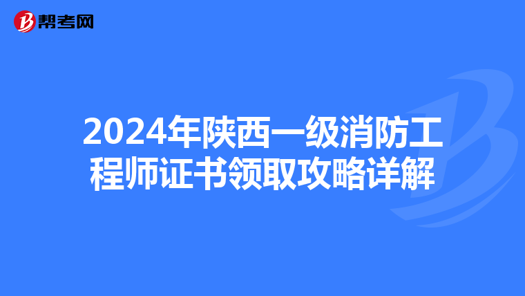 2024年陕西一级消防工程师证书领取攻略详解