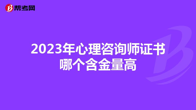 2023年心理咨询师证书哪个含金量高