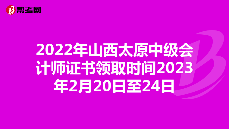 2022年山西太原中级会计师证书领取时间2023年2月20日至24日