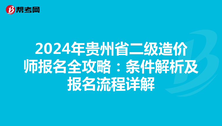 2024年贵州省二级造价师报名全攻略：条件解析及报名流程详解