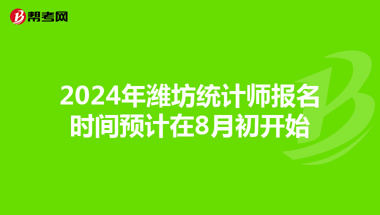 2024年潍坊统计师报名时间预计在8月初开始