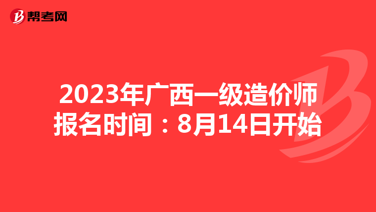 2023年广西一级造价师报名时间：8月14日开始