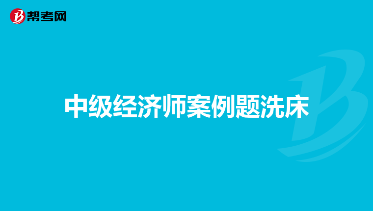 中级经济师案例题洗床