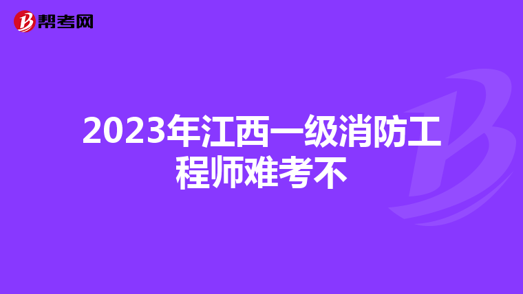 2023年江西一级消防工程师难考不
