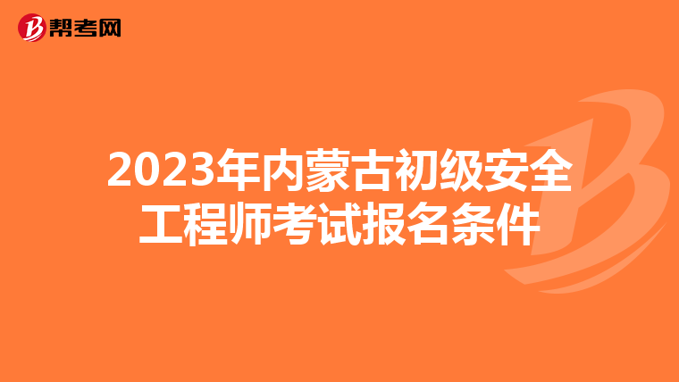 2023年内蒙古初级安全工程师考试报名条件