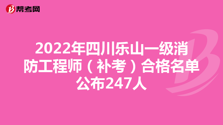 2022年四川乐山一级消防工程师(补考)合格名单公布247人