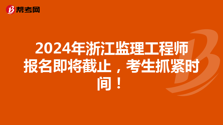 2024年浙江监理工程师报名即将截止，考生抓紧时间！