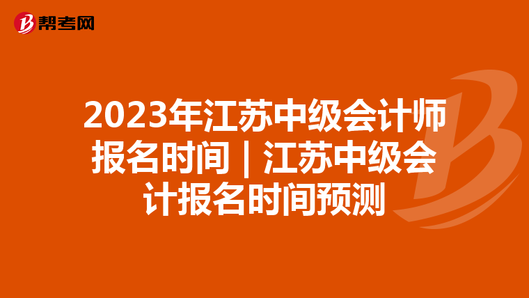 2023年江苏中级会计师报名时间 | 江苏中级会计报名时间预测