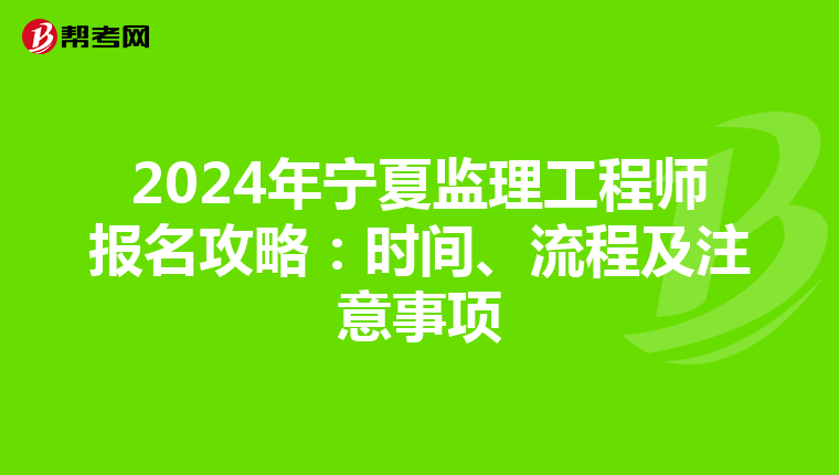 2024年宁夏监理工程师报名攻略：时间、流程及注意事项
