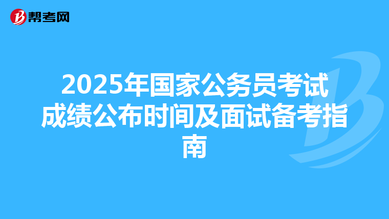 2025年国家公务员考试成绩公布时间及面试备考指南