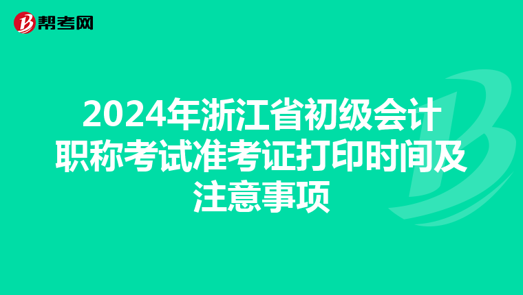 2024年浙江省初级会计职称考试准考证打印时间及注意事项