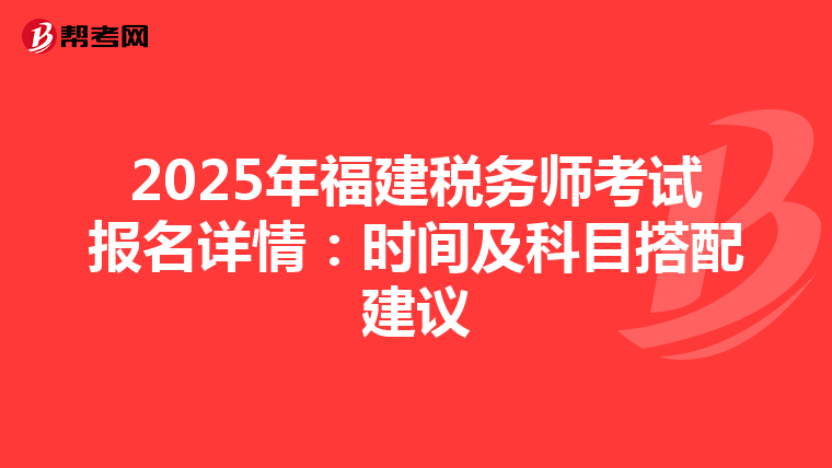 2025年福建稅務師考試報名詳情：時間及科目搭配建議