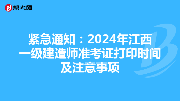 紧急通知：2024年江西一级建造师准考证打印时间及注意事项