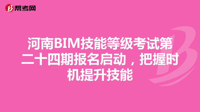 河南BIM技能等級考試第二十四期報名啟動,把握時機提升技能