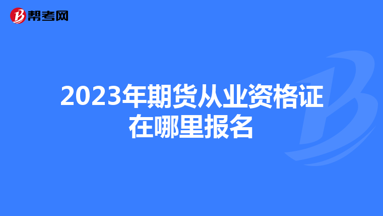 2023年期货从业资格证在哪里报名